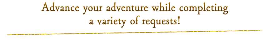 Advance your adventure while completing a variety of requests!