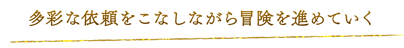 多彩な依頼をこなしながら冒険を進めていく