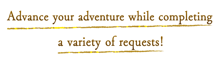 Advance your adventure while completing a variety of requests!