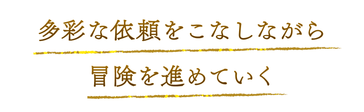 多彩な依頼をこなしながら冒険を進めていく