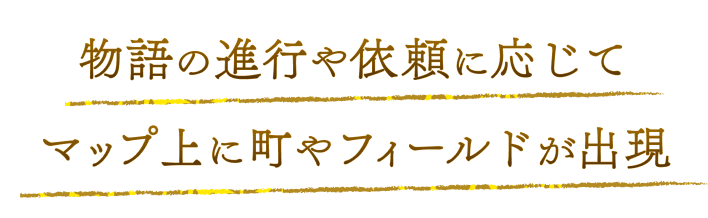 物語の進行や依頼に応じてマップ上に町やフィールドが出現