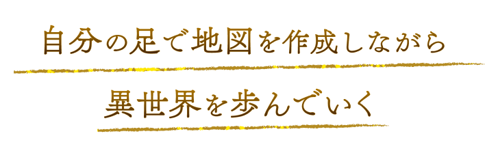 自分の足で地図を作成しながら異世界を歩んでいく
